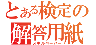 とある検定の解答用紙（スキルペーパー）