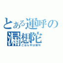 とある運呼の漏想陀（ごはん中は禁句）