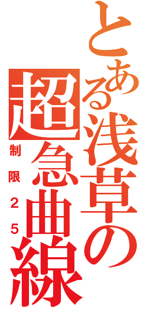 とある浅草の超急曲線（制限２５）