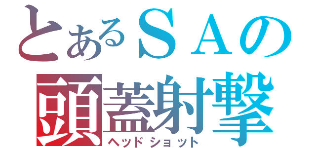 とあるＳＡの頭蓋射撃（ヘッドショット）