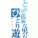 とある孤独な男のひとり遊び（オ○ニー）