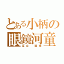 とある小柄の眼鏡河童（足立 稜悟）