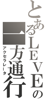 とあるＬＥＶＥＬ．５の一方通行（アクセラレータ）