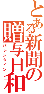 とある新聞の贈与日和（バレンタイン）