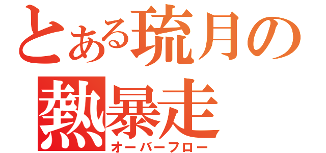 とある琉月の熱暴走（オーバーフロー）