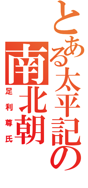 とある太平記の南北朝（足利尊氏）