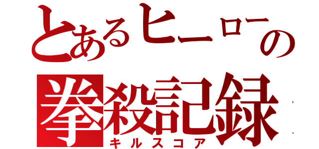 とあるヒーローの拳殺記録（キルスコア）