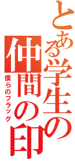 とある学生の仲間の印（僕らのフラッグ）