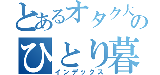 とあるオタク大学生のひとり暮らし（インデックス）