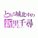 とある城北中の新里千尋（超～優しい～）