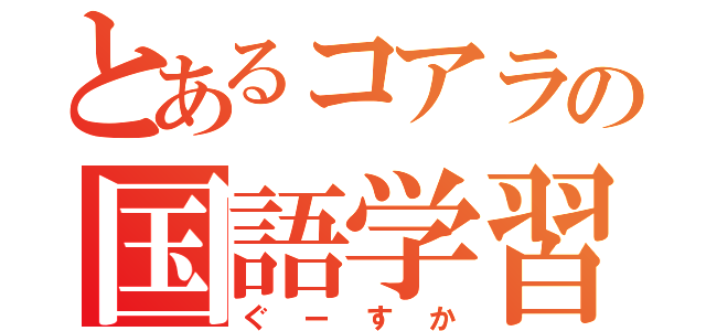 とあるコアラの国語学習（ぐーすか）