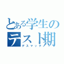 とある学生のテスト期間（デスマッチ）