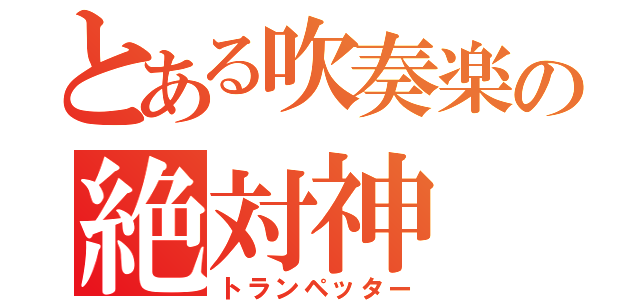 とある吹奏楽の絶対神（トランペッター）