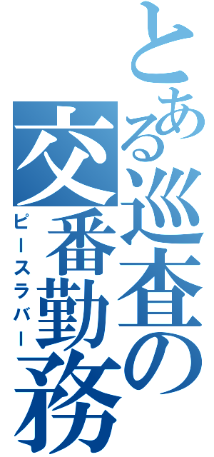 とある巡査の交番勤務（ピースラバー）