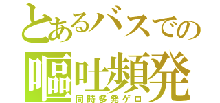 とあるバスでの嘔吐頻発（同時多発ゲロ）