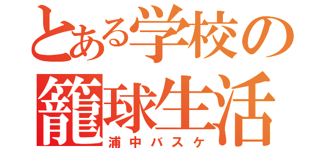 とある学校の籠球生活（浦中バスケ）