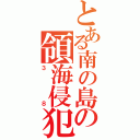 とある南の島の領海侵犯（３８）