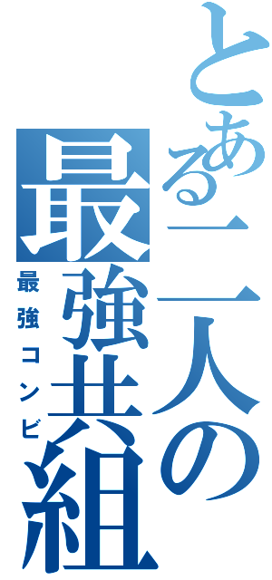 とある二人の最強共組（最強コンビ）