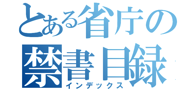 とある省庁の禁書目録（インデックス）