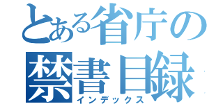 とある省庁の禁書目録（インデックス）