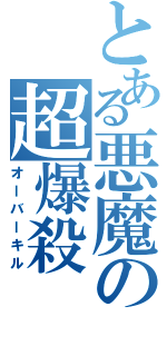 とある悪魔の超爆殺（オーバーキル）
