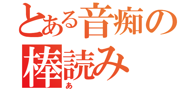 とある音痴の棒読み（あ）