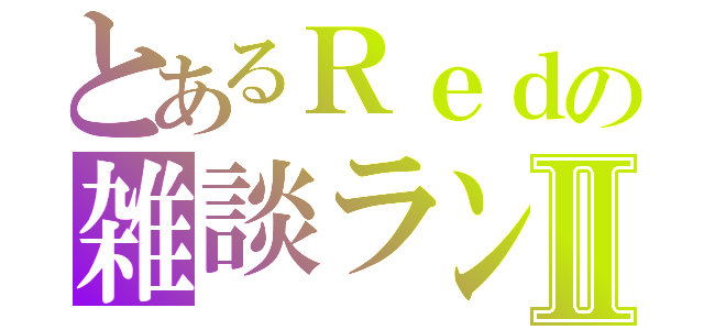 とあるＲｅｄの雑談ランドⅡ（）