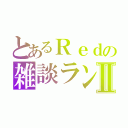 とあるＲｅｄの雑談ランドⅡ（）