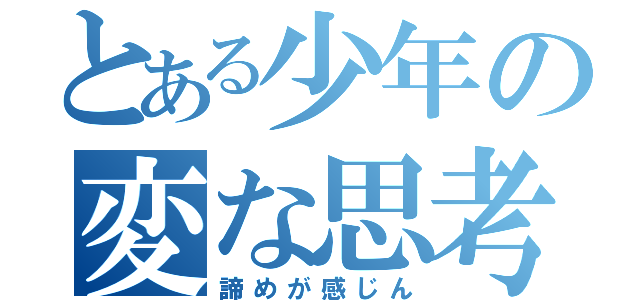 とある少年の変な思考（諦めが感じん）