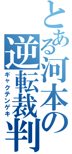 とある河本の逆転裁判（ギャクテンゲキ）