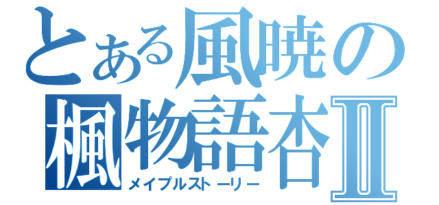 とある風暁の楓物語杏Ⅱ（メイプルストーリー）