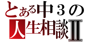 とある中３の人生相談Ⅱ（）