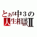 とある中３の人生相談Ⅱ（）