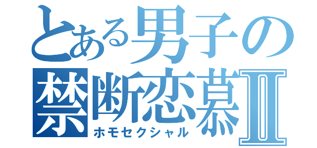 とある男子の禁断恋慕Ⅱ（ホモセクシャル）