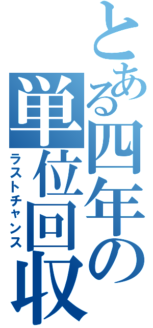 とある四年の単位回収（ラストチャンス）