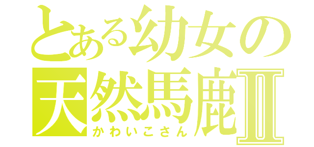 とある幼女の天然馬鹿Ⅱ（かわいこさん）