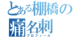 とある棚橋の痛名刺（プロフィール）