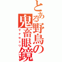 とある野鳥の鬼畜眼鏡（ヤナセミワ）