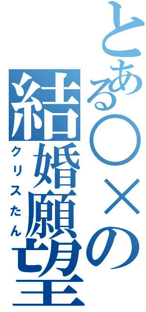 とある○×の結婚願望（クリスたん）