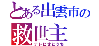 とある出雲市の救世主（テレビせとうち）