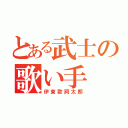 とある武士の歌い手（伊東歌詞太郎）