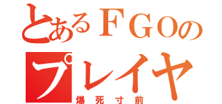 とあるＦＧＯのプレイヤー（爆死寸前）