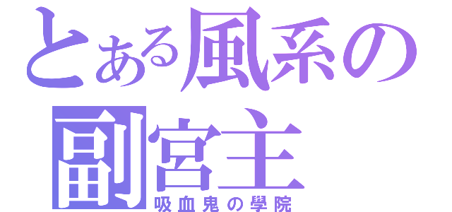 とある風系の副宮主（吸血鬼の學院）