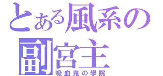 とある風系の副宮主（吸血鬼の學院）