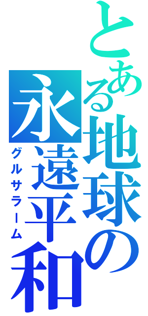 とある地球の永遠平和（グルサラーム）