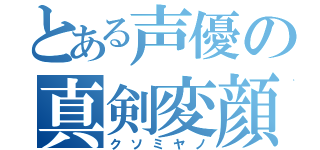 とある声優の真剣変顔（クソミヤノ）