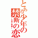 とある少年の禁断の恋（～生徒と教師～）