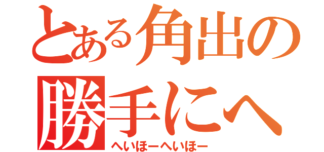 とある角出の勝手にへいほー（へいほーへいほー）