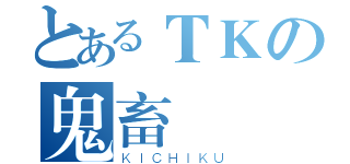 とあるＴＫの鬼畜樣（ＫＩＣＨＩＫＵ）