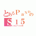 とあるＰａＮＤｅｍのＳ１５（シルビア１５０号）